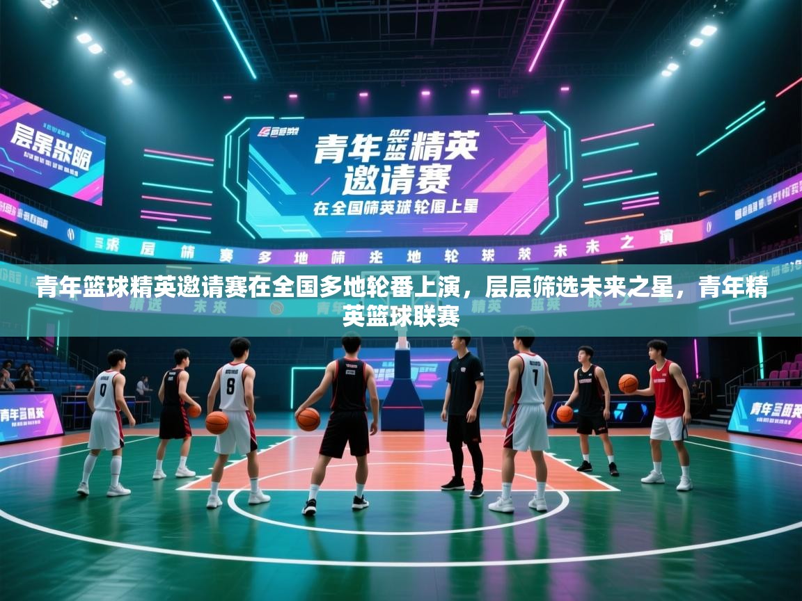 青年篮球精英邀请赛在全国多地轮番上演，层层筛选未来之星，青年精英篮球联赛