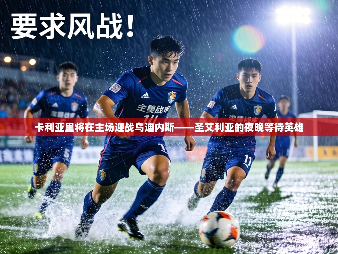 卡利亚里将在主场迎战乌迪内斯——圣艾利亚的夜晚等待英雄 卡利亚里将在主场迎战乌迪内斯——圣艾利亚的夜晚等待英雄